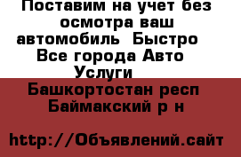 Поставим на учет без осмотра ваш автомобиль. Быстро. - Все города Авто » Услуги   . Башкортостан респ.,Баймакский р-н